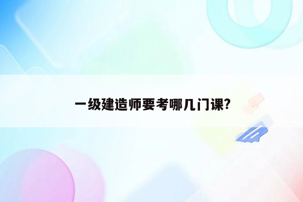 一级建造师要考哪几门课?