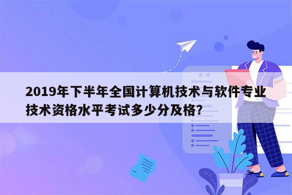 2019年下半年全国计算机技术与软件专业技术资格水平考试多少分及格？