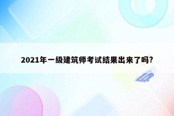 2021年一级建筑师考试结果出来了吗?