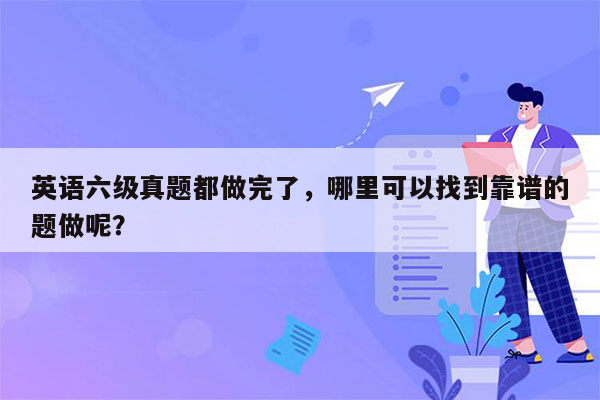 英语六级真题都做完了，哪里可以找到靠谱的题做呢？