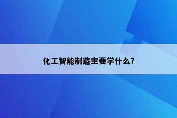 化工智能制造主要学什么?