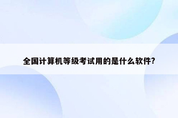 全国计算机等级考试用的是什么软件?