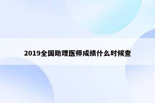 2019全国助理医师成绩什么时候查