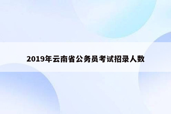 2019年云南省公务员考试招录人数