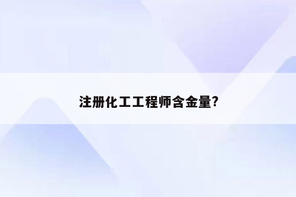 注册化工工程师含金量?