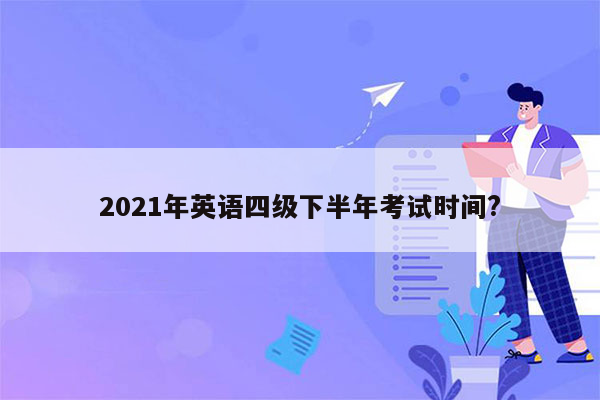 2021年英语四级下半年考试时间?