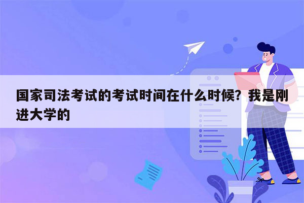 国家司法考试的考试时间在什么时候？我是刚进大学的