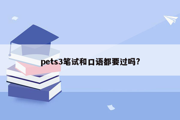 pets3笔试和口语都要过吗?