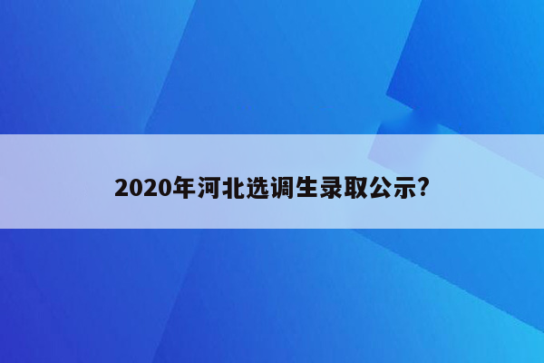 2020年河北选调生录取公示?