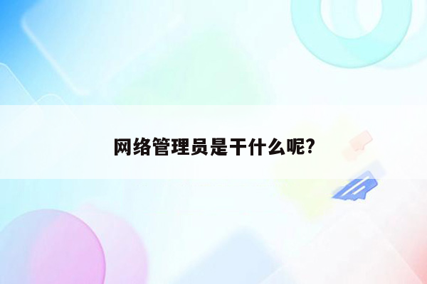 网络管理员是干什么呢?