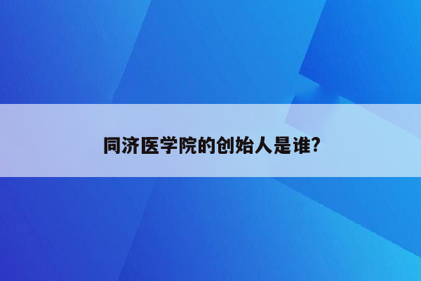 同济医学院的创始人是谁?