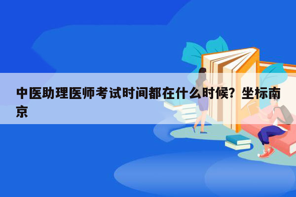 中医助理医师考试时间都在什么时候？坐标南京