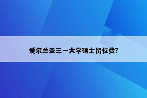 爱尔兰圣三一大学硕士留位费?