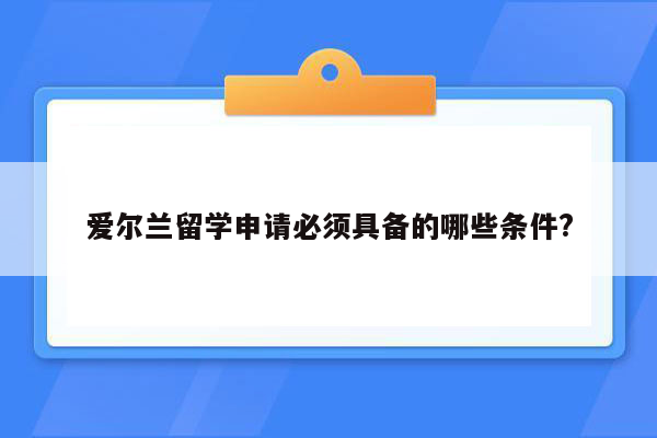 爱尔兰留学申请必须具备的哪些条件?