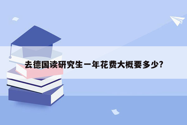 去德国读研究生一年花费大概要多少?