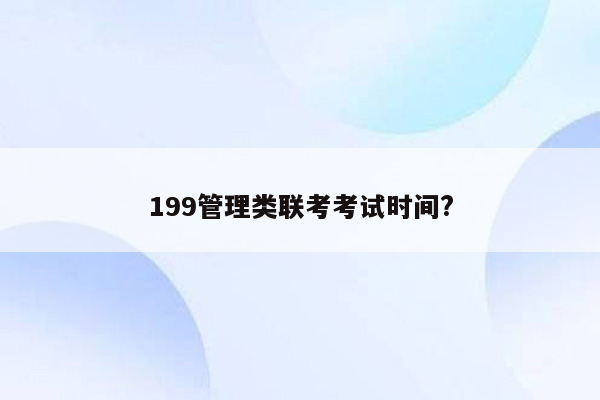 199管理类联考考试时间?