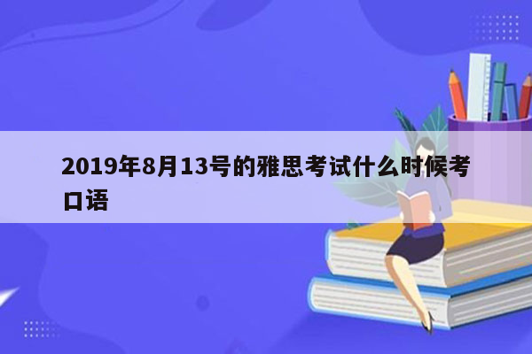 2019年8月13号的雅思考试什么时候考口语