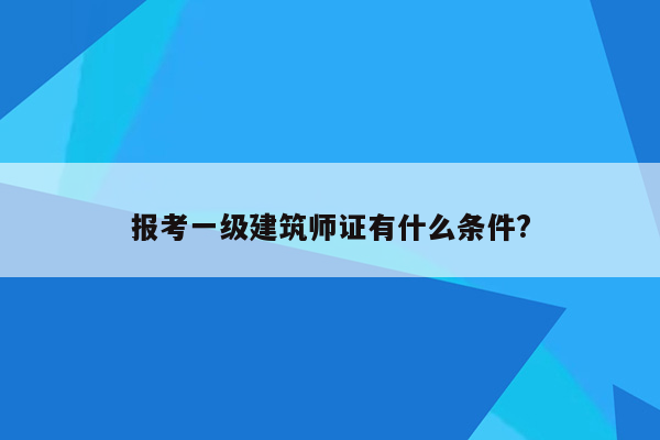 报考一级建筑师证有什么条件?