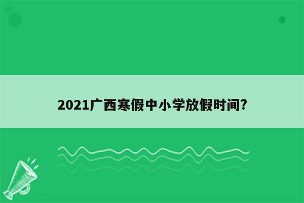 2021广西寒假中小学放假时间?