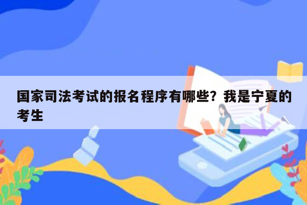 国家司法考试的报名程序有哪些？我是宁夏的考生