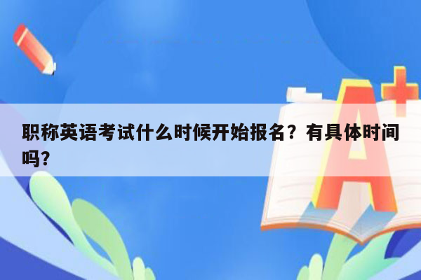 职称英语考试什么时候开始报名？有具体时间吗？