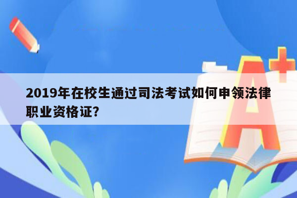 2019年在校生通过司法考试如何申领法律职业资格证？