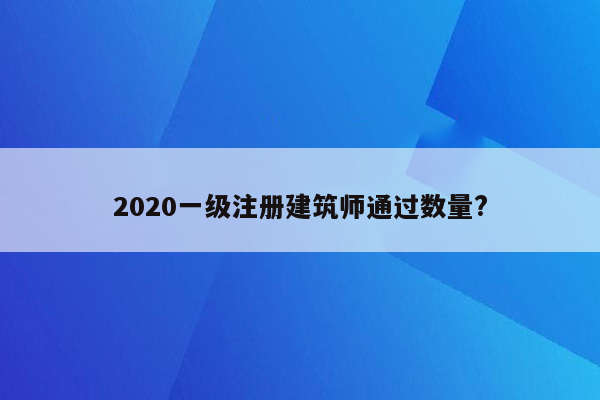 2020一级注册建筑师通过数量?