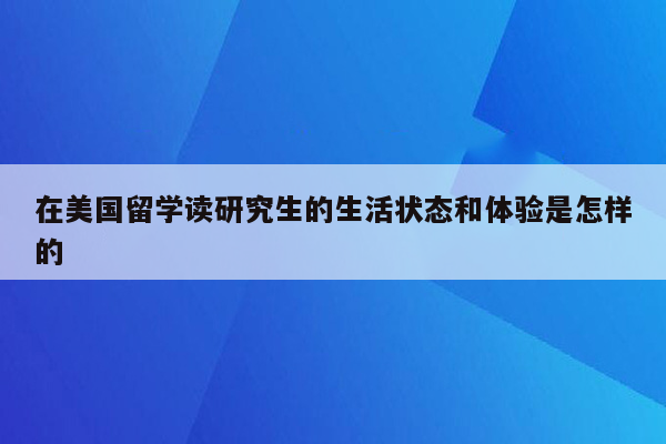 在美国留学读研究生的生活状态和体验是怎样的