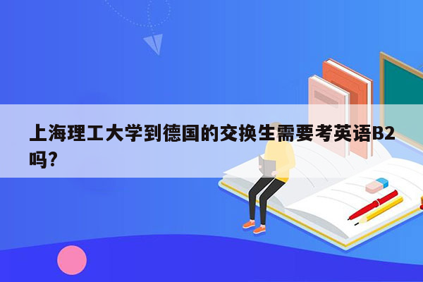 上海理工大学到德国的交换生需要考英语B2吗?