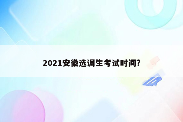 2021安徽选调生考试时间?