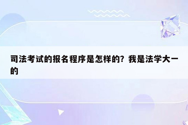 司法考试的报名程序是怎样的？我是法学大一的