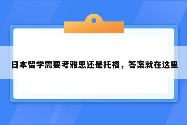 日本留学需要考雅思还是托福，答案就在这里