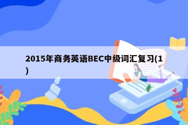 2015年商务英语BEC中级词汇复习(1)