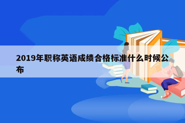 2019年职称英语成绩合格标准什么时候公布