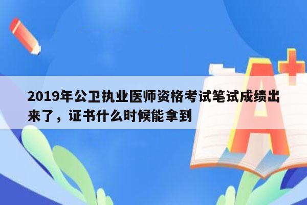 2019年公卫执业医师资格考试笔试成绩出来了，证书什么时候能拿到