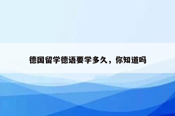 德国留学德语要学多久，你知道吗