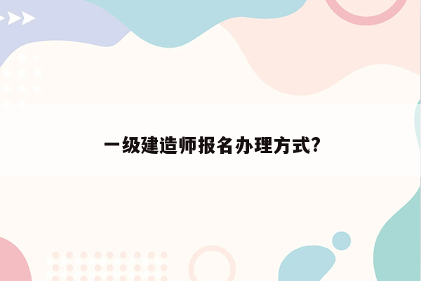 一级建造师报名办理方式?