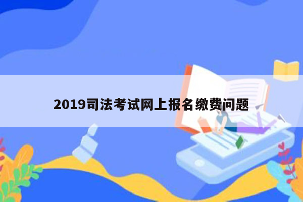 2019司法考试网上报名缴费问题