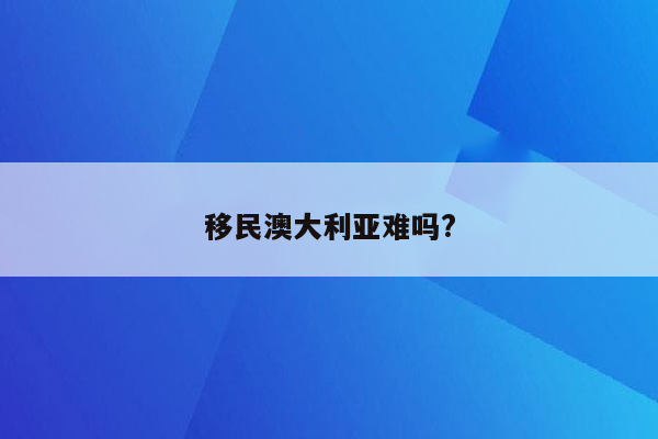 移民澳大利亚难吗?