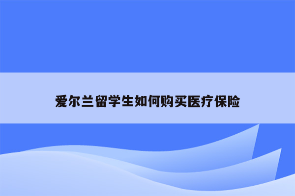 爱尔兰留学生如何购买医疗保险