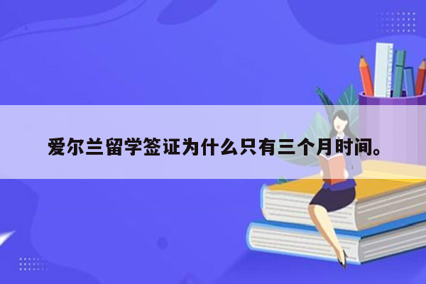 爱尔兰留学签证为什么只有三个月时间。