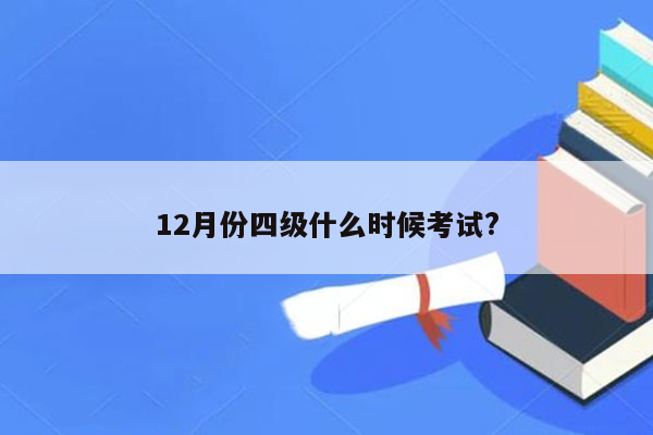 12月份四级什么时候考试?