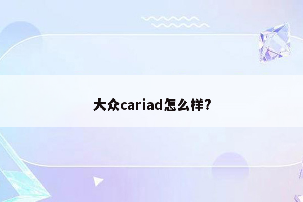 大众cariad怎么样?