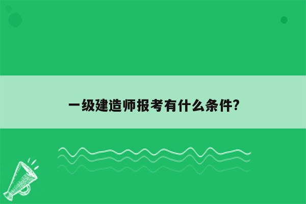 一级建造师报考有什么条件?