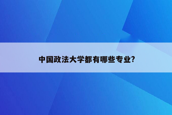 中国政法大学都有哪些专业?