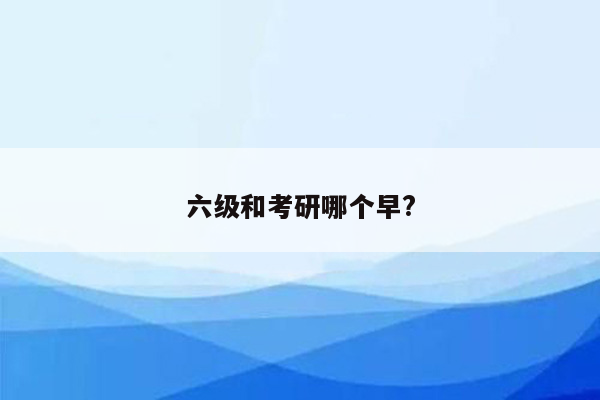 六级和考研哪个早?