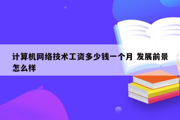 计算机网络技术工资多少钱一个月 发展前景怎么样