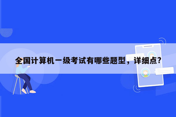 全国计算机一级考试有哪些题型，详细点?