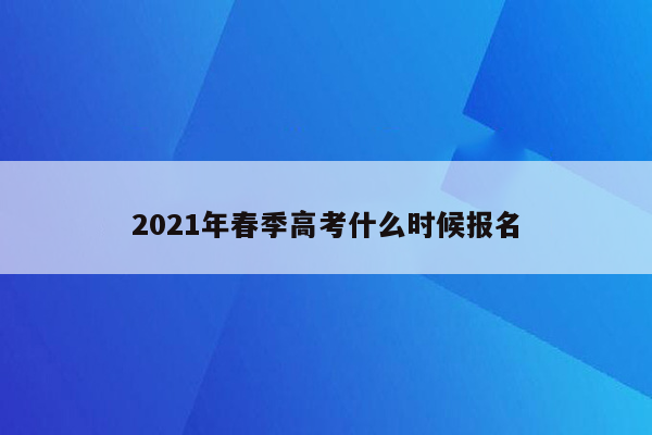 2021年春季高考什么时候报名