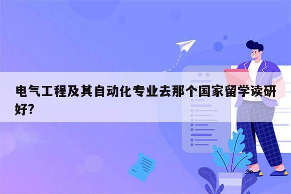 电气工程及其自动化专业去那个国家留学读研好?